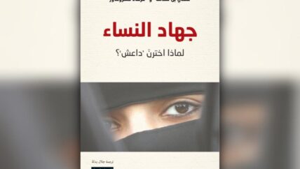 “جهاد النساء.. لماذا اخترن داعش؟”.. الجهاديات وأفخاخ الانجذاب نحو الموت